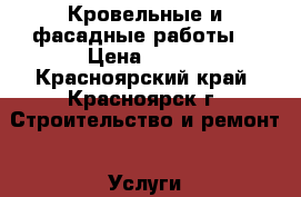 Кровельные и фасадные работы  › Цена ­ 250 - Красноярский край, Красноярск г. Строительство и ремонт » Услуги   . Красноярский край,Красноярск г.